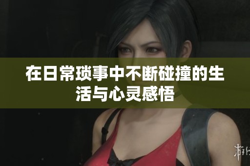 在日常琐事中不断碰撞的生活与心灵感悟