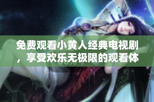 免费观看小黄人经典电视剧，享受欢乐无极限的观看体验