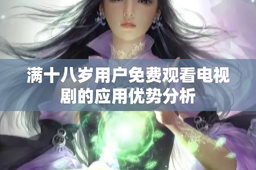 满十八岁用户免费观看电视剧的应用优势分析
