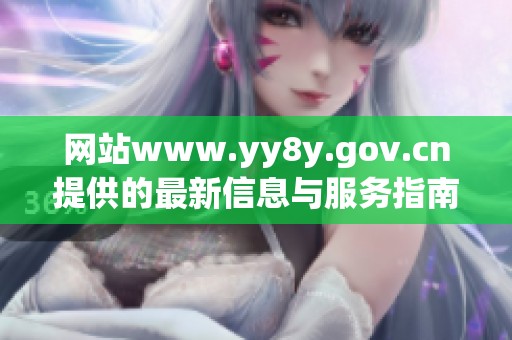 网站www.yy8y.gov.cn提供的最新信息与服务指南探讨