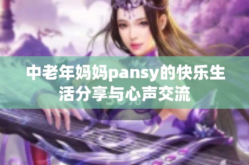 中老年妈妈pansy的快乐生活分享与心声交流