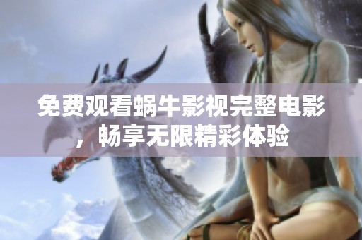 免费观看蜗牛影视完整电影，畅享无限精彩体验