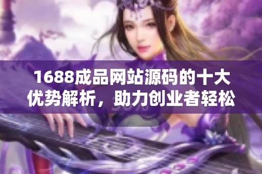 1688成品网站源码的十大优势解析，助力创业者轻松开店