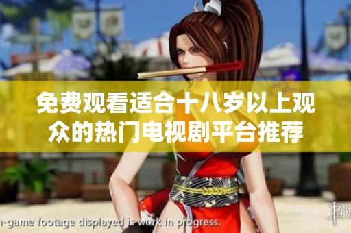 免费观看适合十八岁以上观众的热门电视剧平台推荐