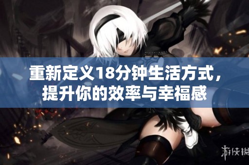 重新定义18分钟生活方式，提升你的效率与幸福感