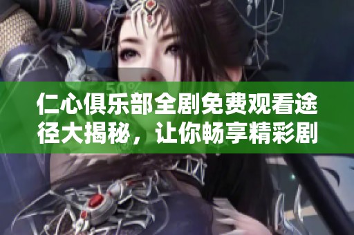 仁心俱乐部全剧免费观看途径大揭秘，让你畅享精彩剧情！