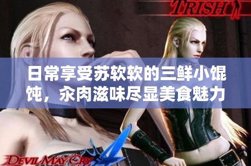 日常享受苏软软的三鲜小馄饨，汆肉滋味尽显美食魅力