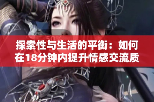 探索性与生活的平衡：如何在18分钟内提升情感交流质量