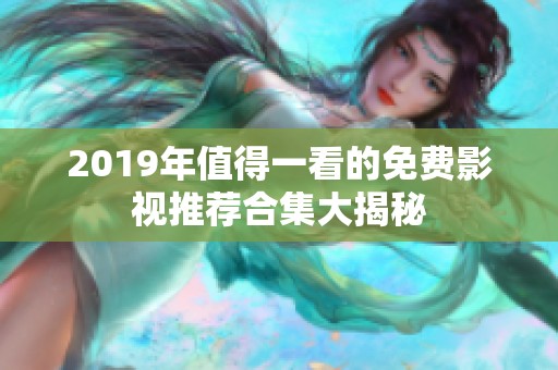 2019年值得一看的免费影视推荐合集大揭秘