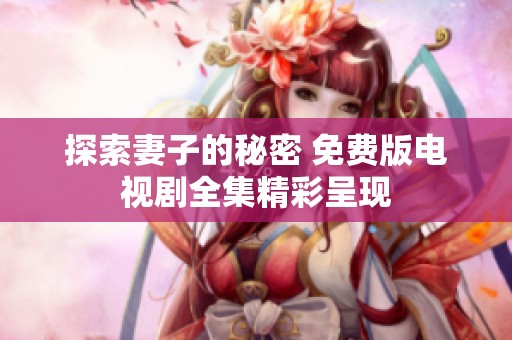探索妻子的秘密 免费版电视剧全集精彩呈现