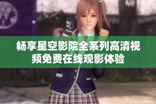 畅享星空影院全系列高清视频免费在线观影体验