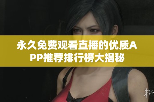 永久免费观看直播的优质APP推荐排行榜大揭秘