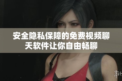安全隐私保障的免费视频聊天软件让你自由畅聊