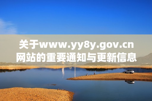 关于www.yy8y.gov.cn网站的重要通知与更新信息汇总