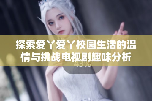 探索爱丫爱丫校园生活的温情与挑战电视剧趣味分析