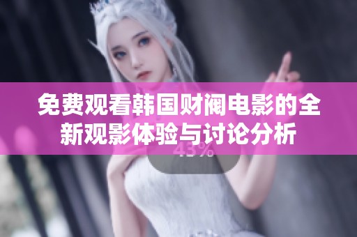 免费观看韩国财阀电影的全新观影体验与讨论分析