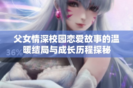 父女情深校园恋爱故事的温暖结局与成长历程探秘