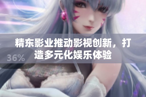精东影业推动影视创新，打造多元化娱乐体验