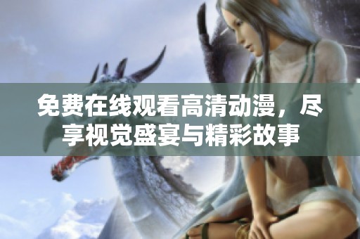 免费在线观看高清动漫，尽享视觉盛宴与精彩故事