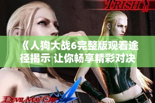 《人狗大战6完整版观看途径揭示 让你畅享精彩对决》