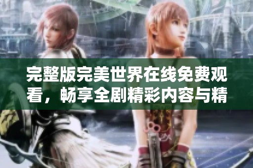 完整版完美世界在线免费观看，畅享全剧精彩内容与精彩剧情