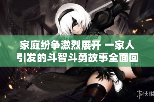 家庭纷争激烈展开 一家人引发的斗智斗勇故事全面回顾1到13集