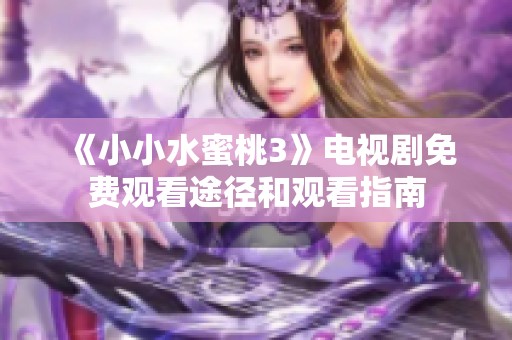 《小小水蜜桃3》电视剧免费观看途径和观看指南