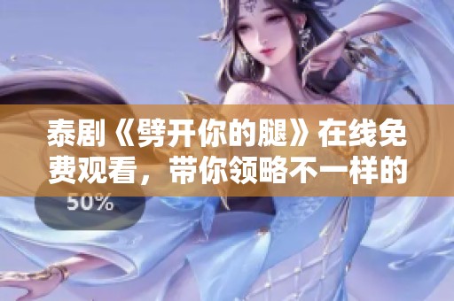 泰剧《劈开你的腿》在线免费观看，带你领略不一样的爱情故事
