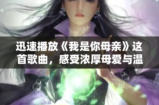 迅速播放《我是你母亲》这首歌曲，感受浓厚母爱与温情旋律