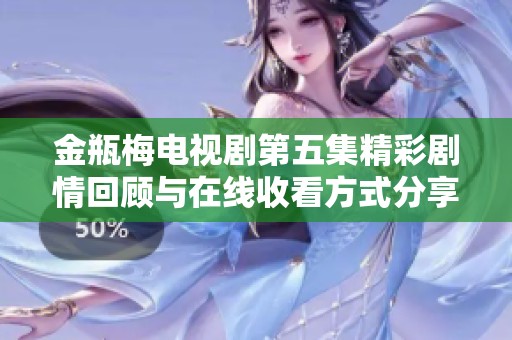 金瓶梅电视剧第五集精彩剧情回顾与在线收看方式分享