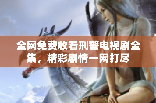 全网免费收看刑警电视剧全集，精彩剧情一网打尽