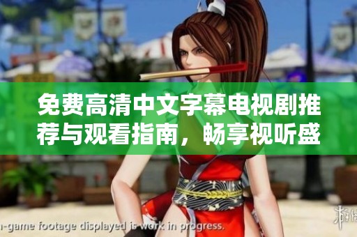 免费高清中文字幕电视剧推荐与观看指南，畅享视听盛宴