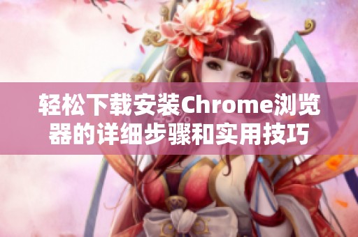 轻松下载安装Chrome浏览器的详细步骤和实用技巧