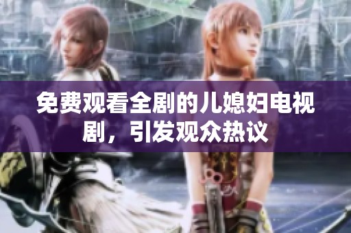 免费观看全剧的儿媳妇电视剧，引发观众热议