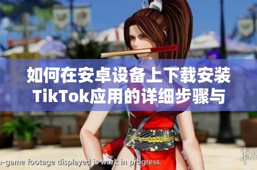 如何在安卓设备上下载安装TikTok应用的详细步骤与指南