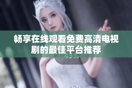 畅享在线观看免费高清电视剧的最佳平台推荐