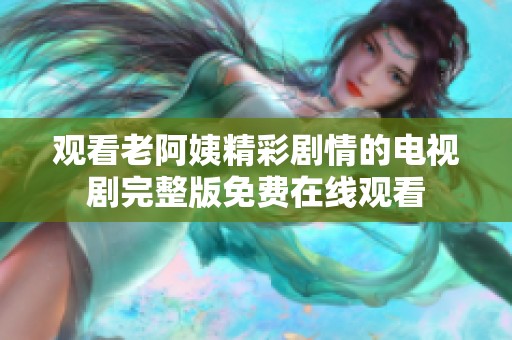 观看老阿姨精彩剧情的电视剧完整版免费在线观看