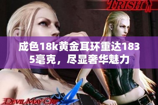 成色18k黄金耳环重达1835毫克，尽显奢华魅力