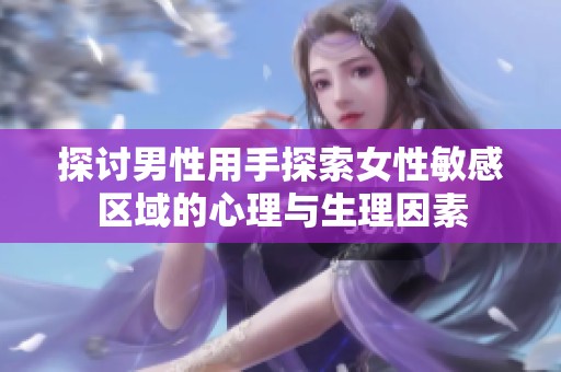 探讨男性用手探索女性敏感区域的心理与生理因素