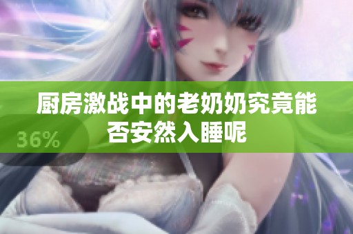 厨房激战中的老奶奶究竟能否安然入睡呢
