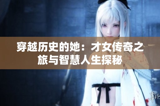 穿越历史的她：才女传奇之旅与智慧人生探秘