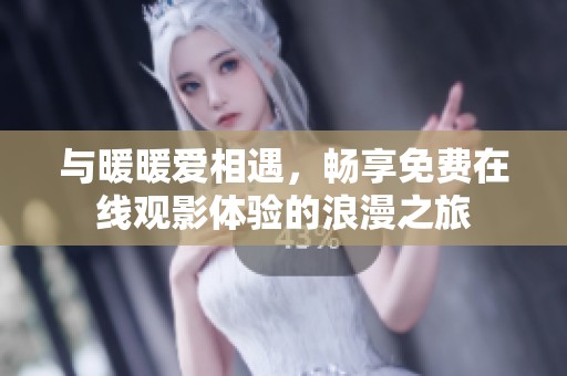 与暖暖爱相遇，畅享免费在线观影体验的浪漫之旅