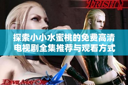 探索小小水蜜桃的免费高清电视剧全集推荐与观看方式