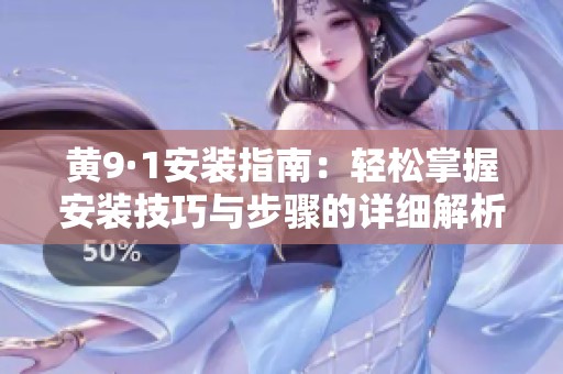 黄9·1安装指南：轻松掌握安装技巧与步骤的详细解析