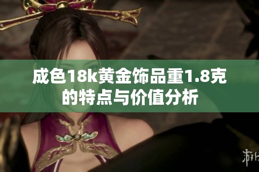 成色18k黄金饰品重1.8克的特点与价值分析