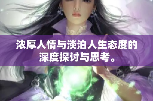 浓厚人情与淡泊人生态度的深度探讨与思考。