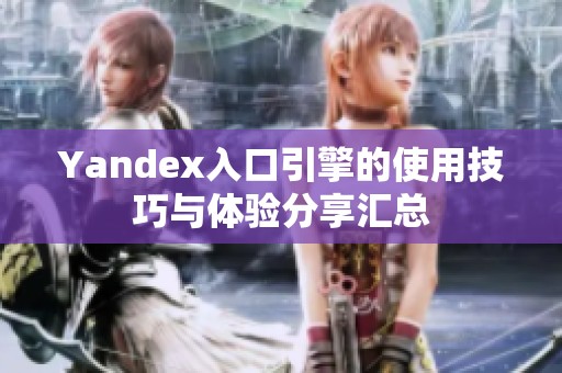 Yandex入口引擎的使用技巧与体验分享汇总