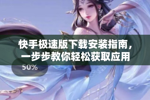 快手极速版下载安装指南，一步步教你轻松获取应用