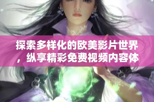 探索多样化的欧美影片世界，纵享精彩免费视频内容体验