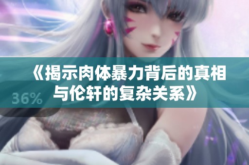 《揭示肉体暴力背后的真相与伦轩的复杂关系》